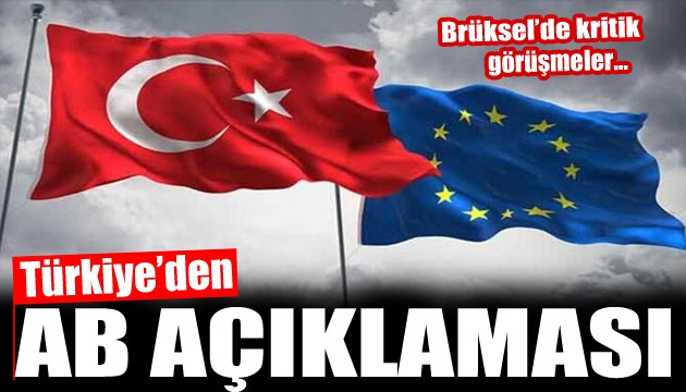 Brüksel'de kritik görüşmeler! Türkiye'den AB açıklaması