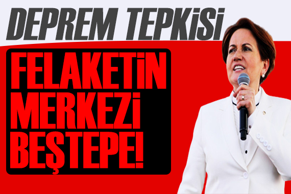 Akşener den deprem tepkisi: Felaketin merkezi Beştepe dir!