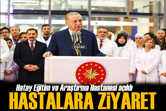 Hatay Eğitim ve Araştırma Hastanesi açıldı! Erdoğan dan ziyaret