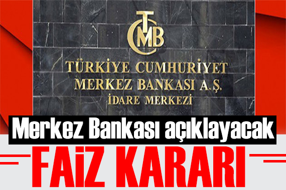 Gözler Merkez Bankası nda! Faiz kararı belli olacak