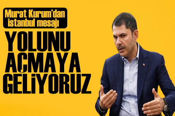 Murat Kurum dan İstanbul mesajı: Yolunu açmaya geliyoruz