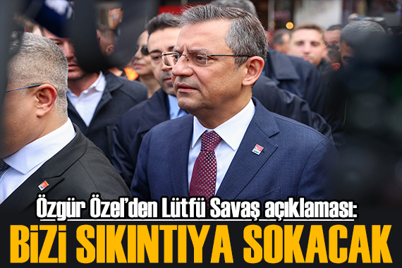 Özgür Özel den Lütfü Savaş açıklaması: Bizi sıkıntıya sokacak