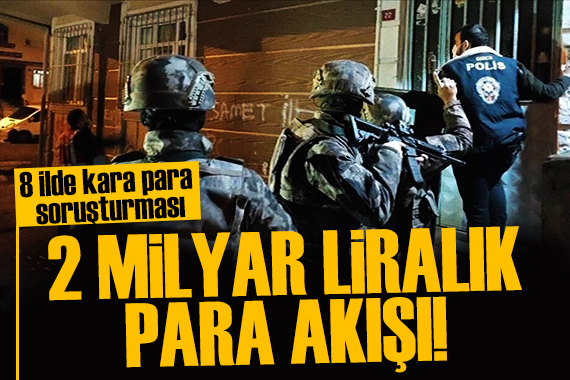 8 ilde dev operasyon! 2 milyar liralık para trafiği tespit edildi