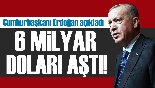 Cumhurbaşkanı Erdoğan: 6 milyar doları aştı