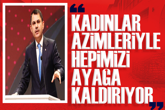 Bakan Kurum dan 8 Mart mesajı: Kadınlar azimleriyle hepimizi ayağa kaldırıyor