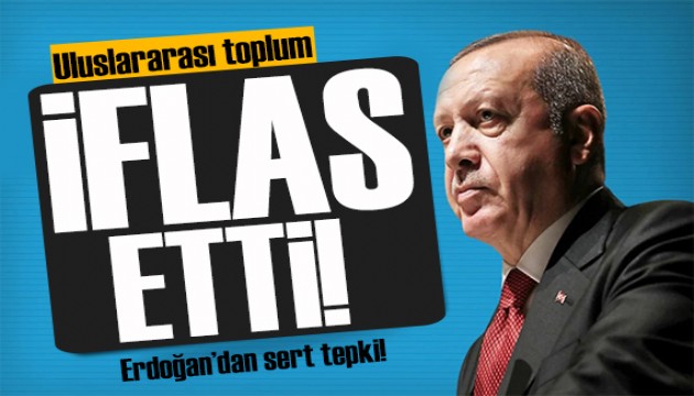 Cumhurbaşkanı Erdoğan'dan sert tepki: Uluslararası toplum iflas etti