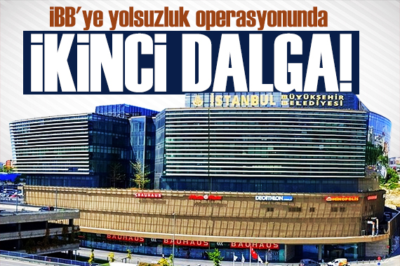 İBB ye yolsuzluk soruşturmasında şok gelişme: İkinci dalga operasyon!