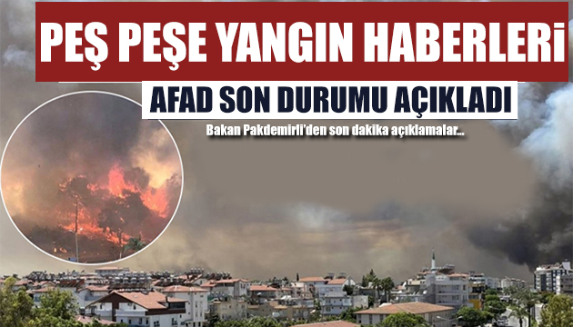 AFAD açıkladı! Manavgat ın ardından peş peşe yangın haberleri