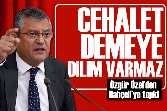 Özgür Özel den Bahçeli ye tepki: Cehalet demeye dilim varmaz!