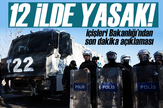 İçişleri nden 12 kent için açıklama: Resmen yasaklandı