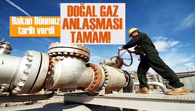 Bakan Dönmez den doğal gaz açıklaması: Anlaşma tamam!