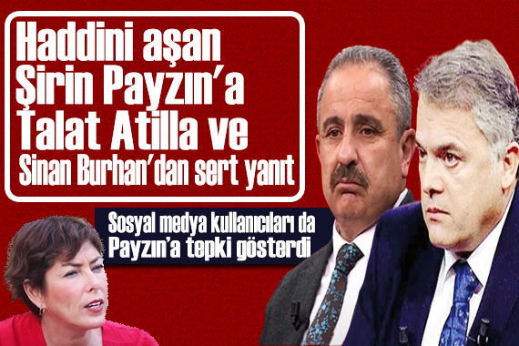 Haddini aşan Şirin Payzın a Talat Atilla ve Sinan Burhan dan sert yanıt