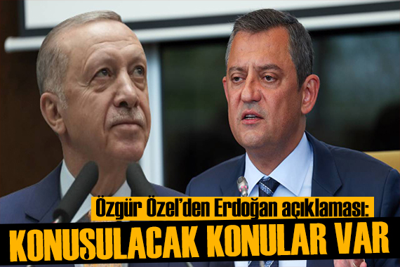 Özgür Özel den Erdoğan açıklaması: Konuşulacak konular var