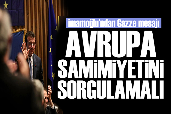 İmamoğlu ndan Gazze mesajı: Avrupa samimiyetini sorgulamalı