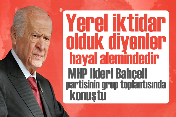 Bahçeli partisinin grup toplantısında konuştu: Yerel iktidar olduk diyenler hayal alemindedir