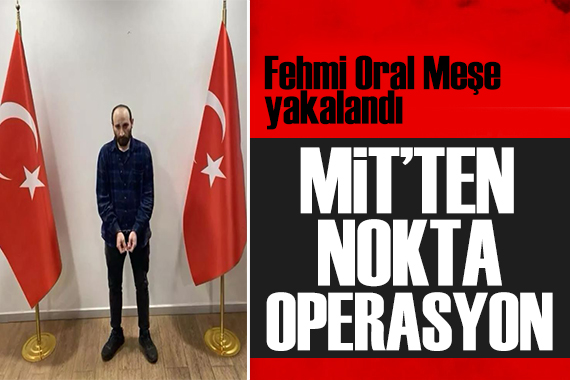 MİT ve Emniyet ten ortak operasyon: Fehmi Oral Meşe enselendi