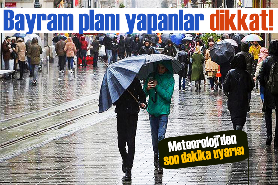 Meteoroloji bu bölgeleri uyardı: Bayram planı yapanlar dikkat!