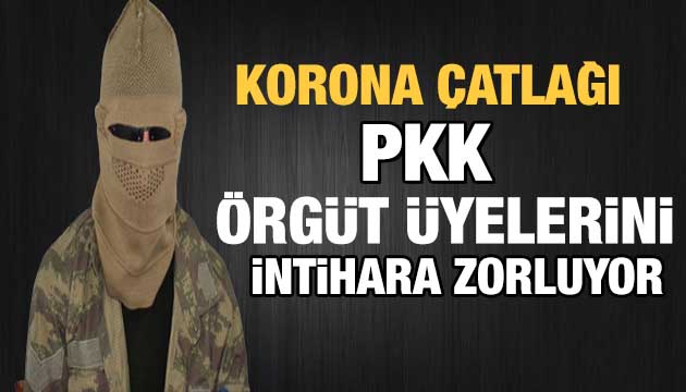 Teslim olan PKK lı: Örgüt korona virüse yakalananları intihara zorluyor
