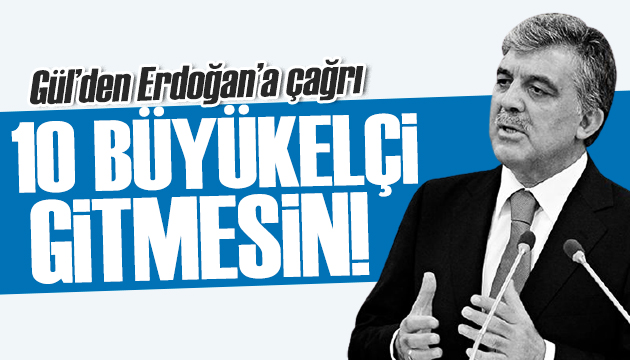 Abdullah Gül den tepki: 10 büyükelçi gitmesin!