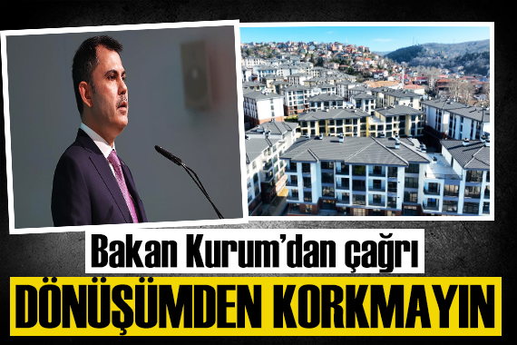 Bakan Kurum dan kentsel dönüşüm çağrısı: Dönüşümden korkmayın