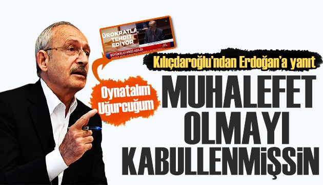 Kılıçdaroğlu'ndan Erdoğan'a yanıt: Muhalefet olmayı kabullenmişsin