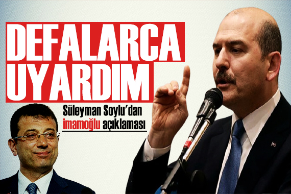 Süleyman Soylu dan İmamoğlu açıklaması! CHP yi eleştirdi: Defalarca uyardım!
