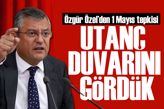 Özgür Özel den 1 Mayıs tepkisi: Örülen utanç duvarını gördük