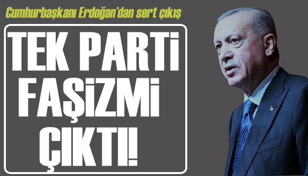 Erdoğan dan tepki: Tek parti faşizmi çıktı