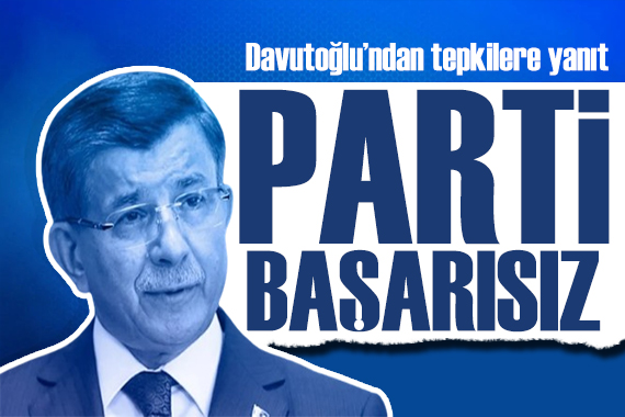Davutoğlu ndan tepkilere yanıt: Parti başarısız!