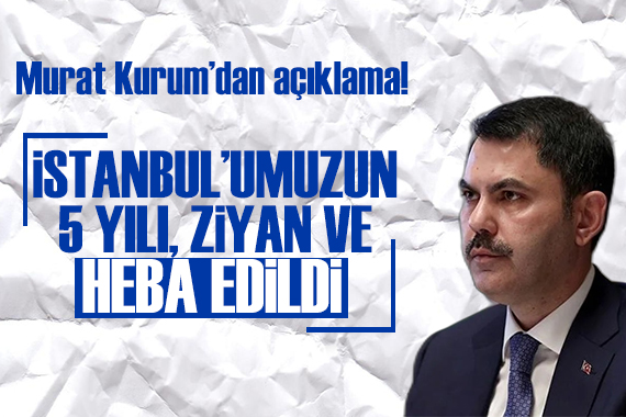 Murat Kurum dan açıklama:İstanbul umuzun 5 yılı ziyan edilmiş, heba edilmiştir!