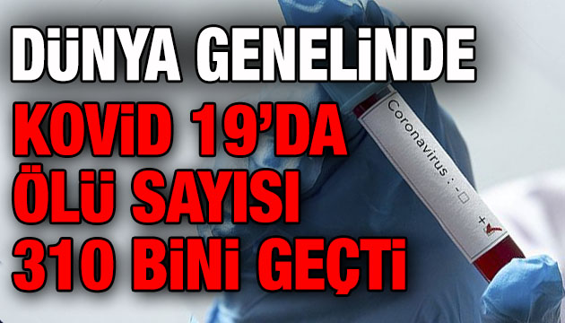 Dünya genelinde ölü sayısı 310 bini geçti