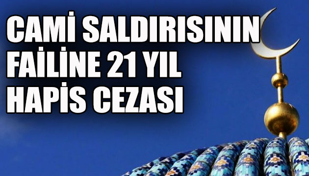 Cami saldırısının failine 21 yıl hapis cezası!