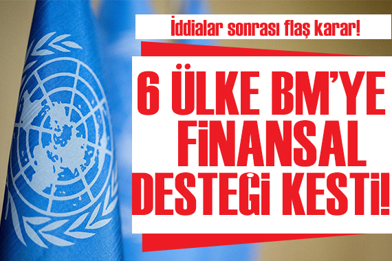İddialar sonrası flaş karar! 6 ülke BM ye finansal desteği kesti!