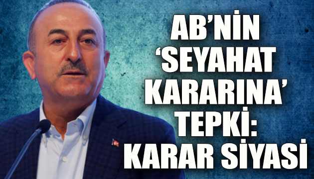 Çavuşoğlu ndan AB nin  seyahat kararına  sert tepki!