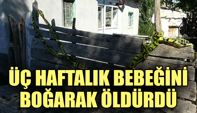 3 haftalık bebeğini boğarak öldürdü