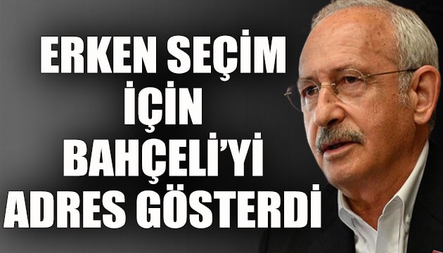 CHP Lideri Kılıçdaroğlu, erken seçim için Bahçeli'yi adres gösterdi