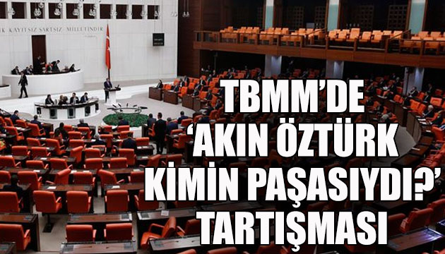 TBMM de  Akın Öztürk kimin paşasıydı?  tartışması