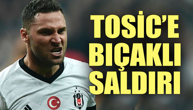 Dusko Tosic e bıçaklı saldırı!