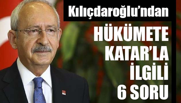 CHP Lideri Kılıçdaroğlu’ndan hükümete Katar’la ilgili 6 soru