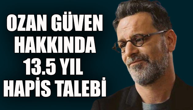 Ozan Güven hakkında 13.5 yıla kadar hapis istemi