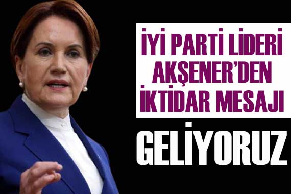 Akşener den  iktidar  mesajı: Geliyor olduğumuz gerçektir