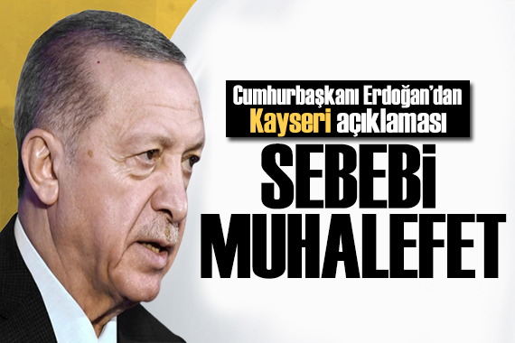 Erdoğan dan Kayseri açıklaması: Sebebi muhalefetin söylemleri