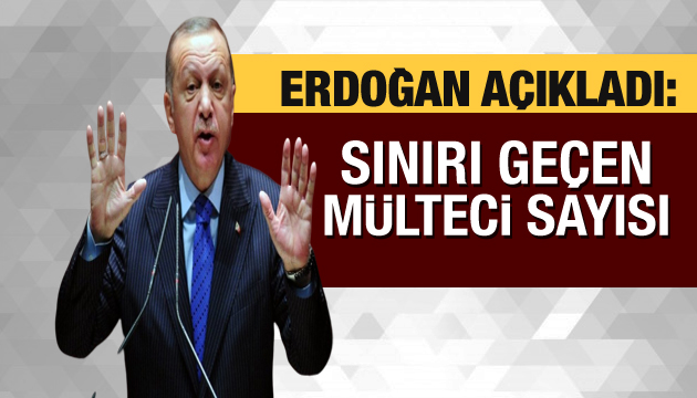 Erdoğan sınırı geçen mülteci sayısını açıkladı