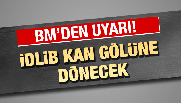 BM: İdlib kan gölüne dönecek