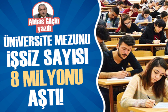 Abbas Güçlü: Üniversite mezunu işsiz sayısı 8 milyonu aştı