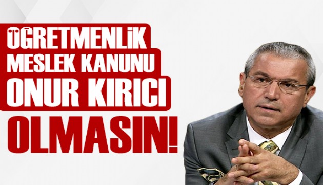 Abbas Güçlü: Öğretmenlik Meslek Kanunu onur kırıcı olmasın