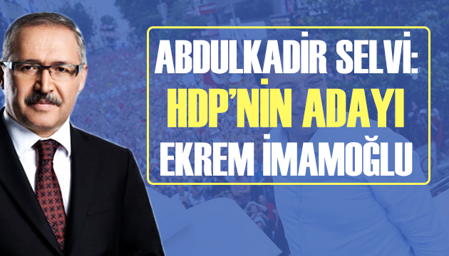 Abdulkadir Selvi: HDP nin adayı Ekrem İmamoğlu!