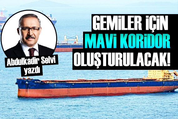 Abdulkadir Selvi: Gemilerimiz için mavi koridor oluşturulacak