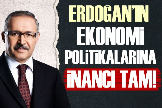 Abdulkadir Selvi: Erdoğan ın ekonomi politikalarına inancı tam!