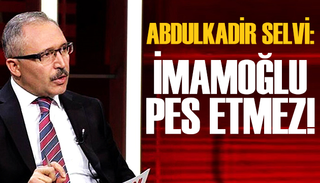 Abdulkadir Selvi: İmamoğlu pes etmez!